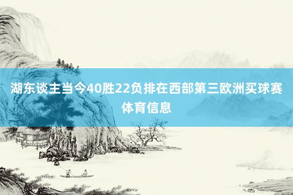 湖东谈主当今40胜22负排在西部第三欧洲买球赛体育信息
