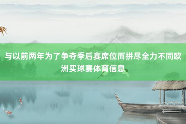 与以前两年为了争夺季后赛席位而拼尽全力不同欧洲买球赛体育信息