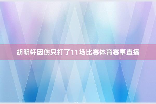 胡明轩因伤只打了11场比赛体育赛事直播