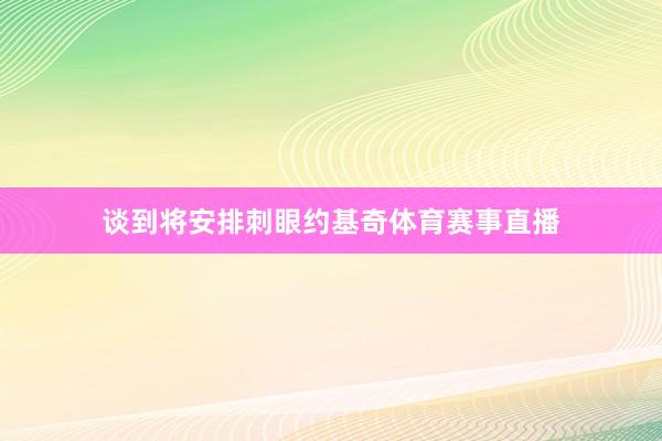 谈到将安排刺眼约基奇体育赛事直播