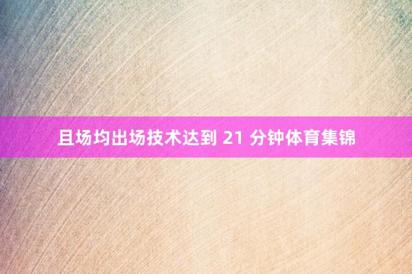 且场均出场技术达到 21 分钟体育集锦