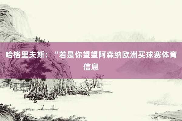 哈格里夫斯：“若是你望望阿森纳欧洲买球赛体育信息