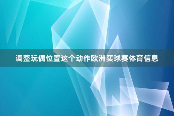调整玩偶位置这个动作欧洲买球赛体育信息
