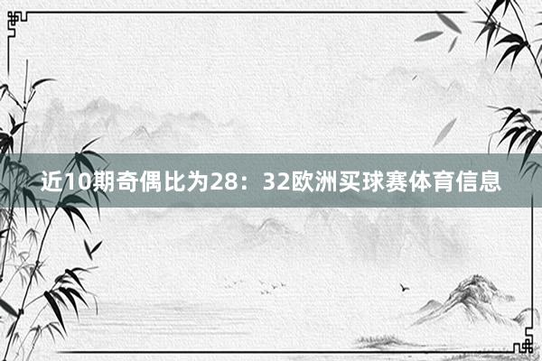近10期奇偶比为28：32欧洲买球赛体育信息