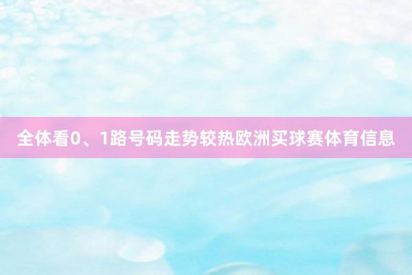 全体看0、1路号码走势较热欧洲买球赛体育信息