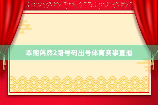 本期蔼然2路号码出号体育赛事直播