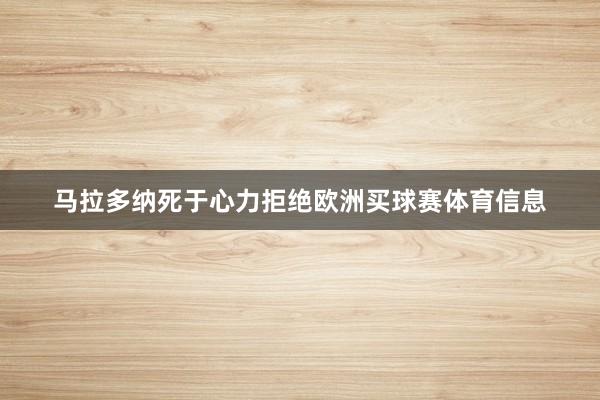 马拉多纳死于心力拒绝欧洲买球赛体育信息