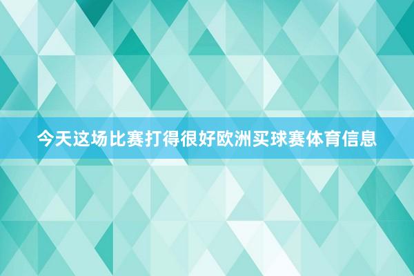 今天这场比赛打得很好欧洲买球赛体育信息
