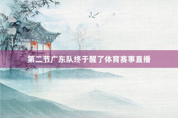 第二节广东队终于醒了体育赛事直播