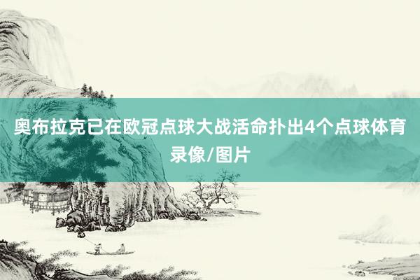 奥布拉克已在欧冠点球大战活命扑出4个点球体育录像/图片