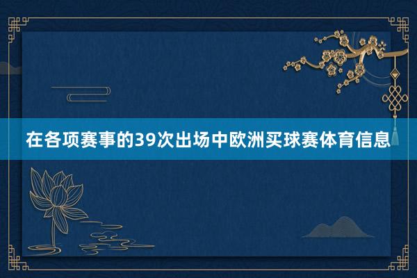 在各项赛事的39次出场中欧洲买球赛体育信息