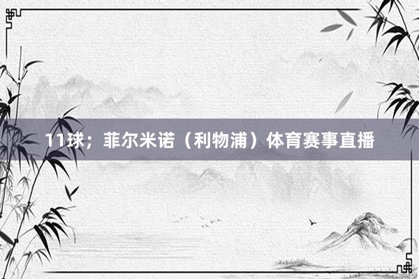 11球；菲尔米诺（利物浦）体育赛事直播