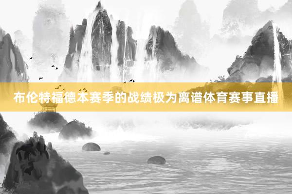 布伦特福德本赛季的战绩极为离谱体育赛事直播