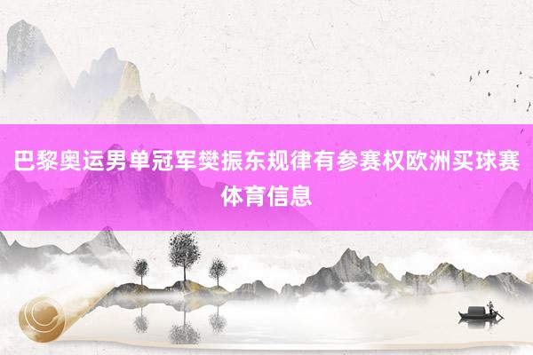 巴黎奥运男单冠军樊振东规律有参赛权欧洲买球赛体育信息