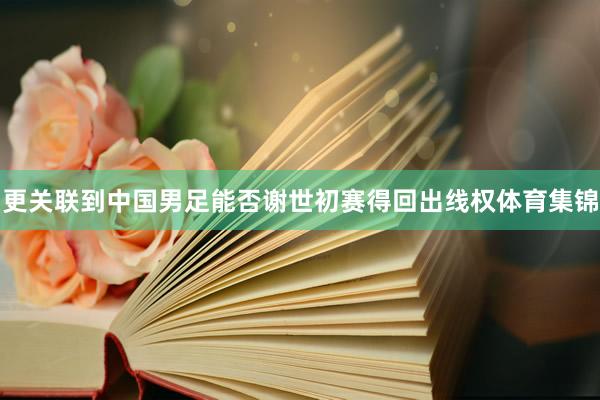 更关联到中国男足能否谢世初赛得回出线权体育集锦