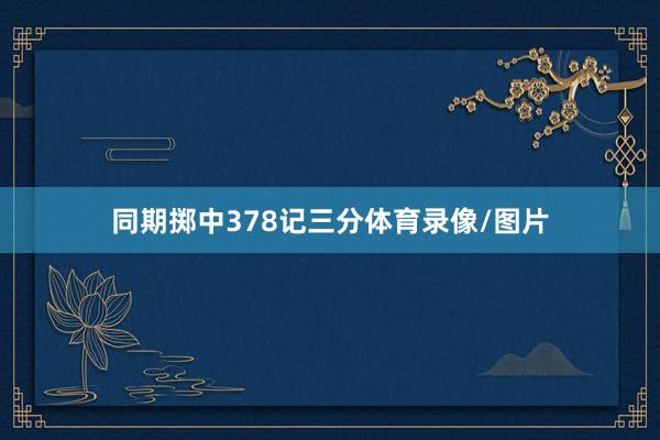 同期掷中378记三分体育录像/图片