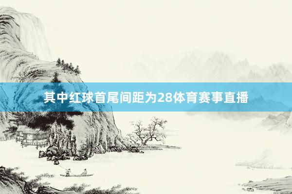 其中红球首尾间距为28体育赛事直播