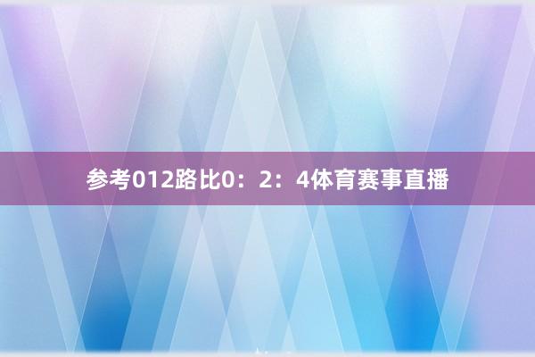 参考012路比0：2：4体育赛事直播
