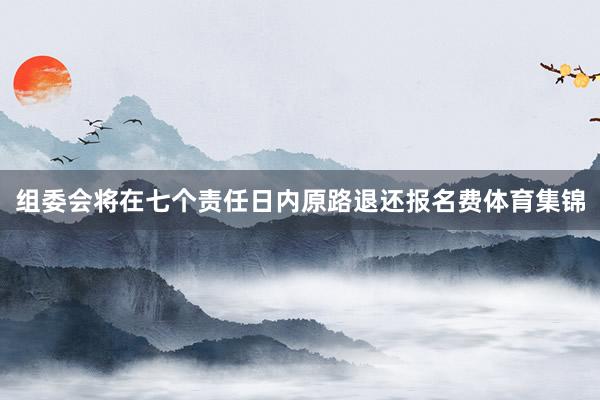 组委会将在七个责任日内原路退还报名费体育集锦
