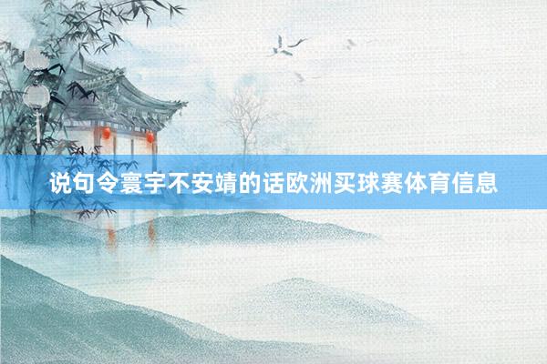 说句令寰宇不安靖的话欧洲买球赛体育信息