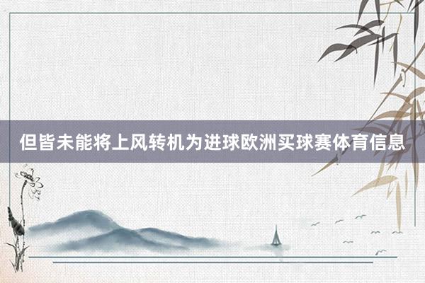 但皆未能将上风转机为进球欧洲买球赛体育信息