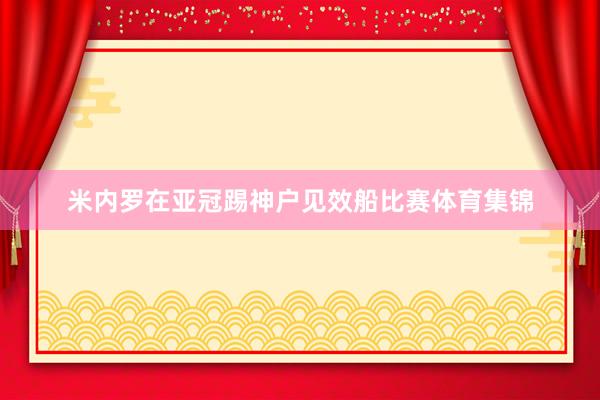 米内罗在亚冠踢神户见效船比赛体育集锦