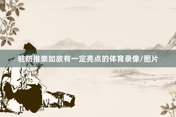驻防推崇如故有一定亮点的体育录像/图片