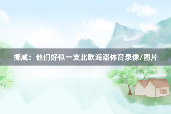 挪威：他们好似一支北欧海盗体育录像/图片