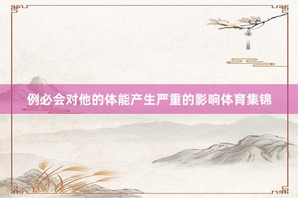 例必会对他的体能产生严重的影响体育集锦