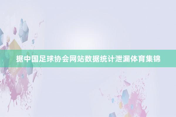 据中国足球协会网站数据统计泄漏体育集锦