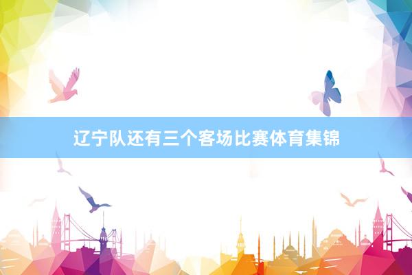 辽宁队还有三个客场比赛体育集锦