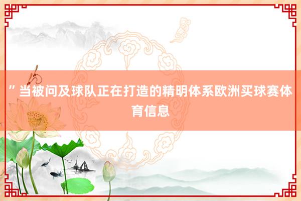 ”当被问及球队正在打造的精明体系欧洲买球赛体育信息