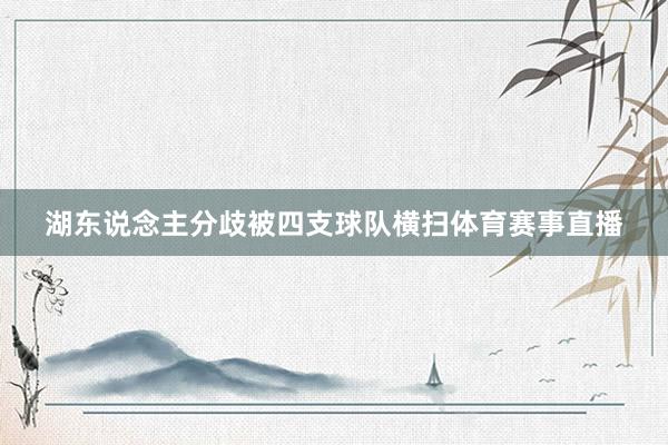 湖东说念主分歧被四支球队横扫体育赛事直播