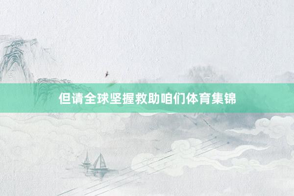 但请全球坚握救助咱们体育集锦