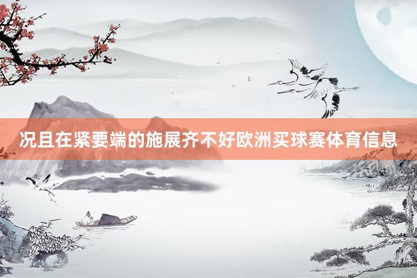 况且在紧要端的施展齐不好欧洲买球赛体育信息