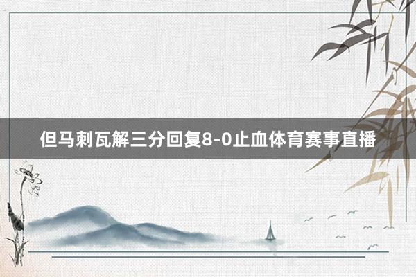 但马刺瓦解三分回复8-0止血体育赛事直播