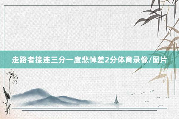 走路者接连三分一度悲悼差2分体育录像/图片
