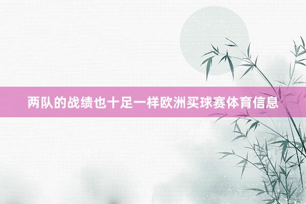 两队的战绩也十足一样欧洲买球赛体育信息