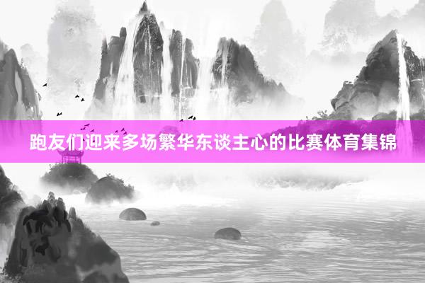 跑友们迎来多场繁华东谈主心的比赛体育集锦