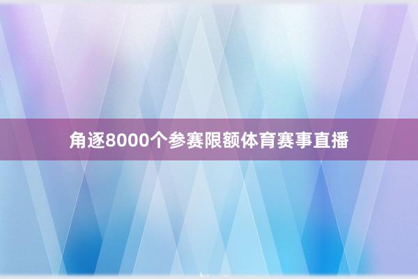 角逐8000个参赛限额体育赛事直播
