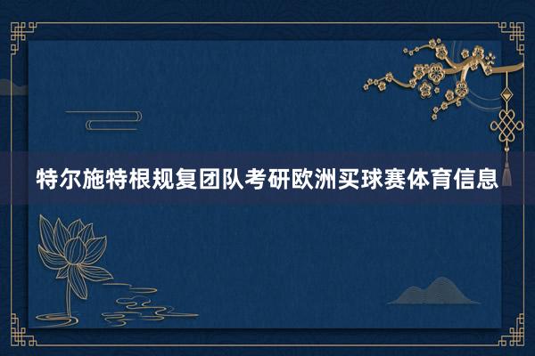 特尔施特根规复团队考研欧洲买球赛体育信息