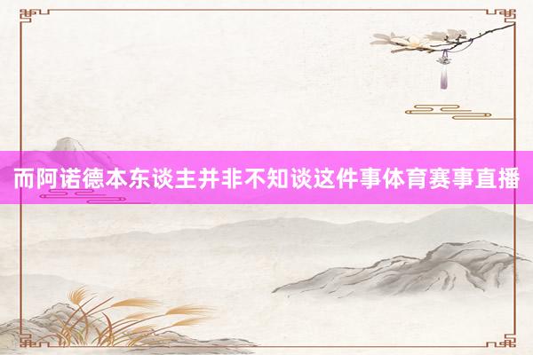 而阿诺德本东谈主并非不知谈这件事体育赛事直播