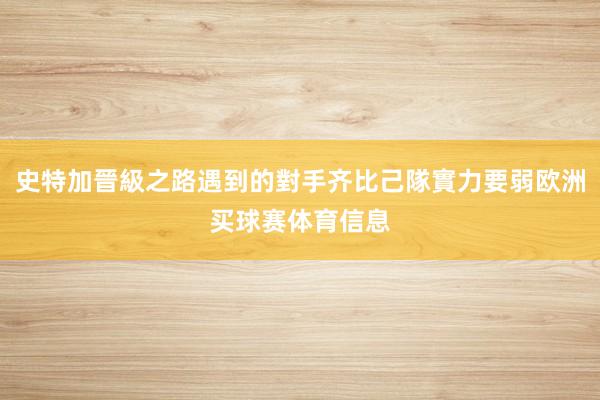史特加晉級之路遇到的對手齐比己隊實力要弱欧洲买球赛体育信息