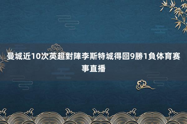 曼城近10次英超對陣李斯特城得回9勝1負体育赛事直播