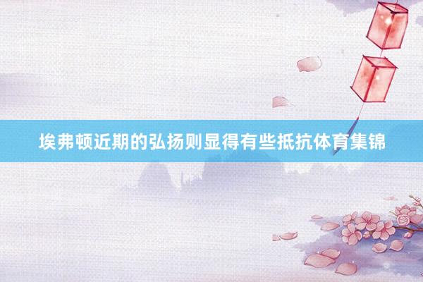 埃弗顿近期的弘扬则显得有些抵抗体育集锦