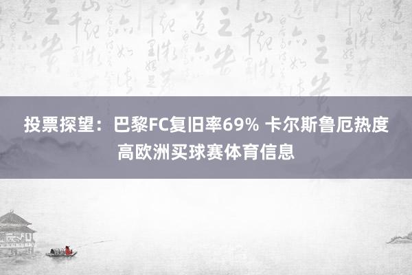 投票探望：巴黎FC复旧率69% 卡尔斯鲁厄热度高欧洲买球赛体育信息