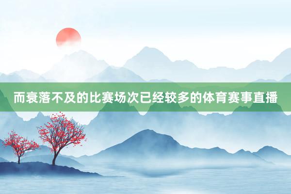 而衰落不及的比赛场次已经较多的体育赛事直播