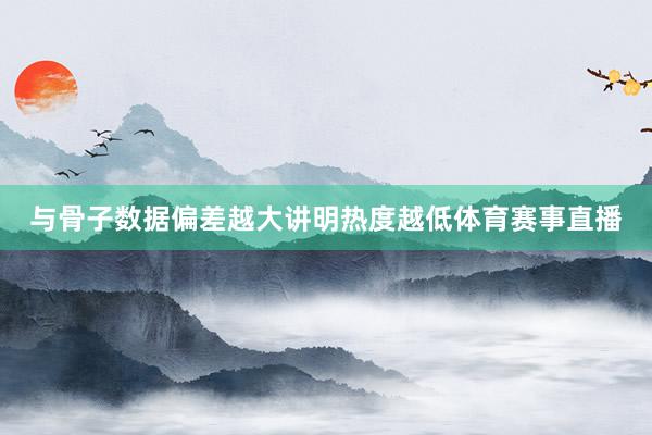 与骨子数据偏差越大讲明热度越低体育赛事直播