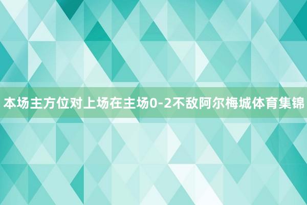 本场主方位对上场在主场0-2不敌阿尔梅城体育集锦