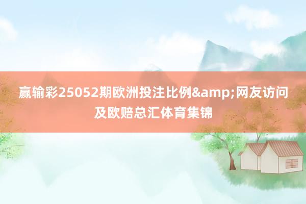 赢输彩25052期欧洲投注比例&网友访问及欧赔总汇体育集锦